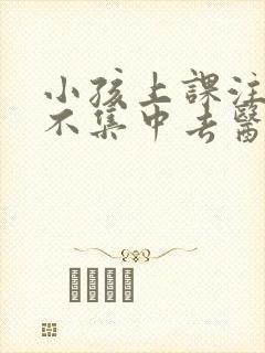 小孩上课注意力不集中去医院挂什么科