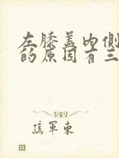 左膝盖内侧疼痛的原因有三种