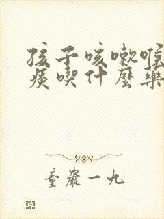 孩子咳嗽喉咙有痰吃什么药效果好