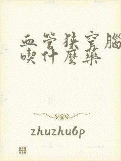 血管狭窄脑供血吃什么药