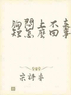 胸闷上不来气气短怎么回事