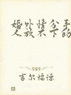 婚外情分手后男人放不下的表现