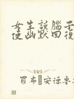 女生说脑子不好使幽默回复