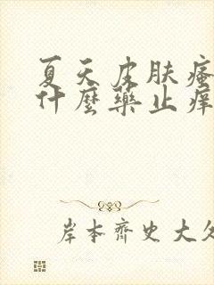 夏天皮肤瘙痒用什么药止痒效果最好