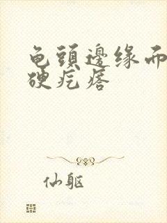 龟头边缘面出现硬疙瘩封面