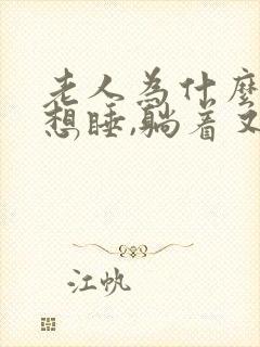 老人为什么坐着想睡,躺着又睡不着