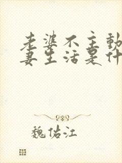 老婆不主动过夫妻生活是什么原因