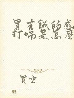 胃有饿的感觉还打嗝是怎么回事