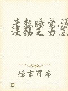 老想睡觉,浑身没劲乏力怎么回事