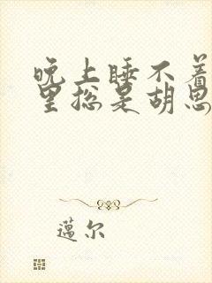 晚上睡不着脑子里总是胡思乱想 控制不住