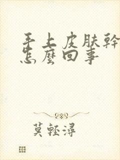 手上皮肤干裂是怎么回事