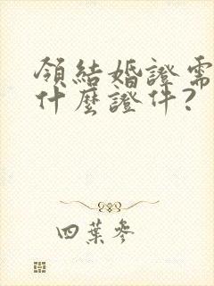 领结婚证需要带什么证件?