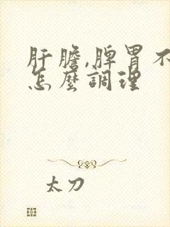 肝胆,脾胃不好怎么调理