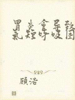 胃炎会导致胸闷气短呼吸困难吗