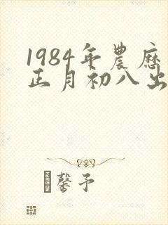 1984年农历正月初八出生女生命运