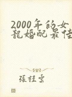 2000年的女龙婚配最佳属相是什么?
