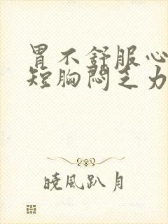 胃不舒服心慌气短胸闷乏力