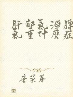 肝郁气滞脾虚湿气重什么症状表现