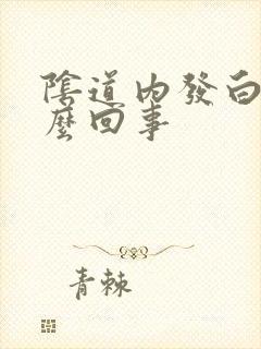 阴道内发白是怎么回事封面