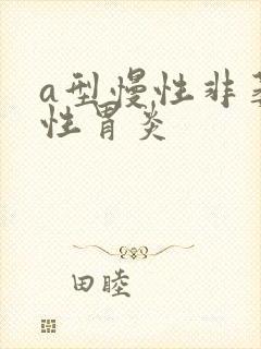 a型慢性非萎缩性胃炎