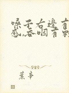 嗓子右边有异物感,吞咽有刺痛感