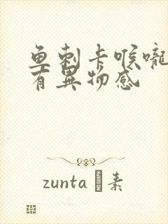 鱼刺卡喉咙不疼有异物感