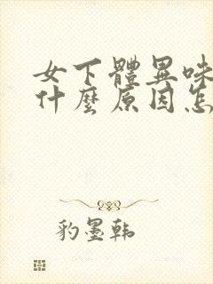 女下体异味重是什么原因怎么办