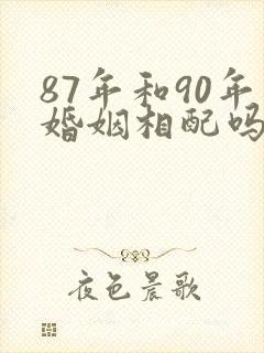 87年和90年婚姻相配吗