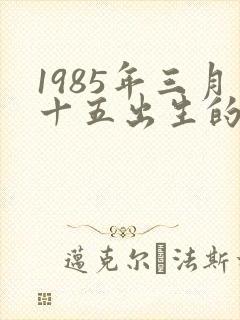 1985年三月十五出生的女人的命运怎样
