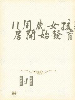 11周岁女孩乳房开始发育正常吗