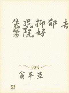 失眠抑郁去哪个医院好