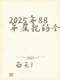 2025年88年属龙的全年运势怎么样
