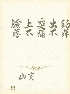 脸上突出的小疙瘩不痛不痒