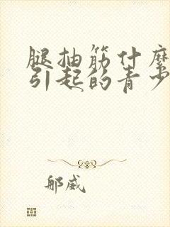 腿抽筋什么原因引起的青少年