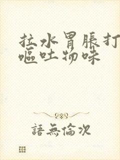 拉水胃胀打嗝有呕吐物味