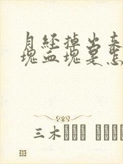 月经掉出来一大块血块是怎么回事