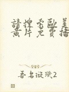 请搜索欧美一级黄片免费播放