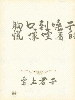 胸口到嗓子堵得慌 像噎着的感觉