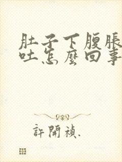 肚子下腹胀气想吐怎么回事