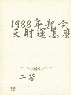 1988年龙今天财运怎么样