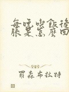 每晚吃饭后肚子胀是怎么回事