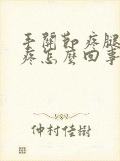 手关节疼腿关节疼怎么回事封面