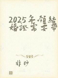 2025年领结婚证需要带什么证件封面