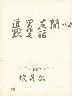 逗男友开心的幽默笑话