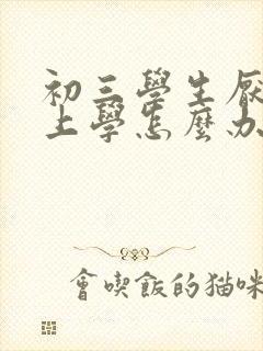 初三学生厌学不上学怎么办