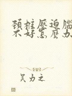 颈椎压迫脑供血不好怎么办