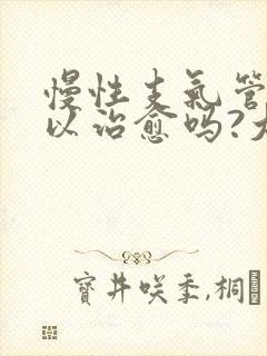 慢性支气管炎可以治愈吗?大约多久