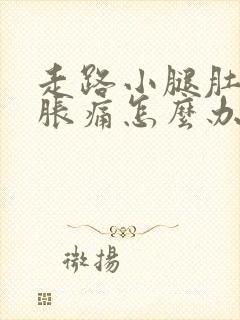 走路小腿肚子酸胀痛怎么办