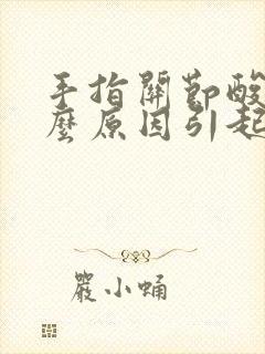 手指关节酸痛什么原因引起的女性