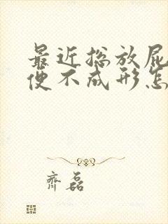 最近总放屁,大便不成形怎么回事